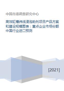 高效缸槽纬线浸泡助剂项目产品方案和建设规模图表 重点企业市场份额中国行业进口预测